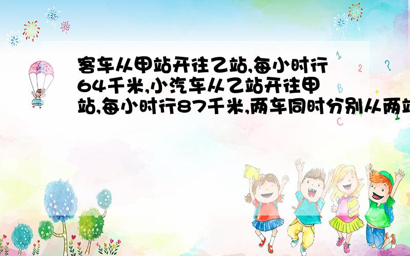 客车从甲站开往乙站,每小时行64千米,小汽车从乙站开往甲站,每小时行87千米,两车同时分别从两站相对开出,在距中点92千