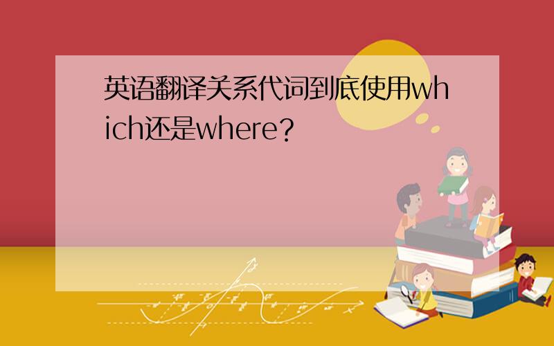 英语翻译关系代词到底使用which还是where？