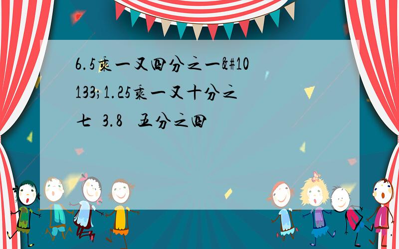 6.5乘一又四分之一➕1.25乘一又十分之七➕3.8 ➗五分之四