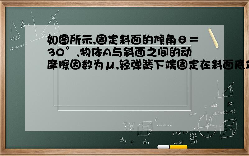 如图所示,固定斜面的倾角θ＝30°,物体A与斜面之间的动摩擦因数为μ,轻弹簧下端固定在斜面底端,弹簧处于原长时上端位于C