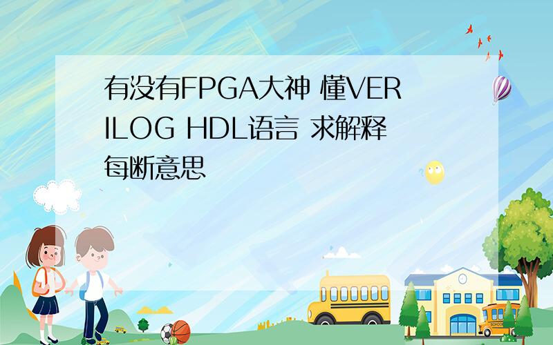 有没有FPGA大神 懂VERILOG HDL语言 求解释每断意思