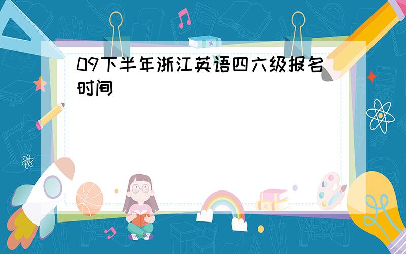 09下半年浙江英语四六级报名时间