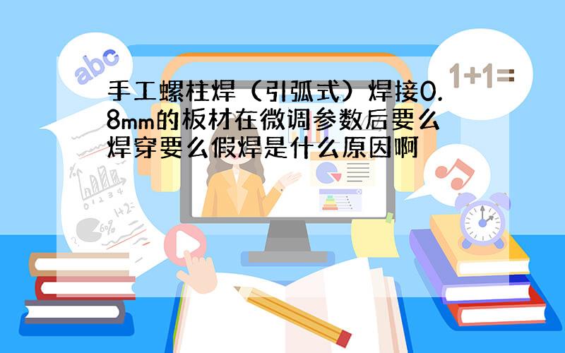 手工螺柱焊（引弧式）焊接0.8mm的板材在微调参数后要么焊穿要么假焊是什么原因啊