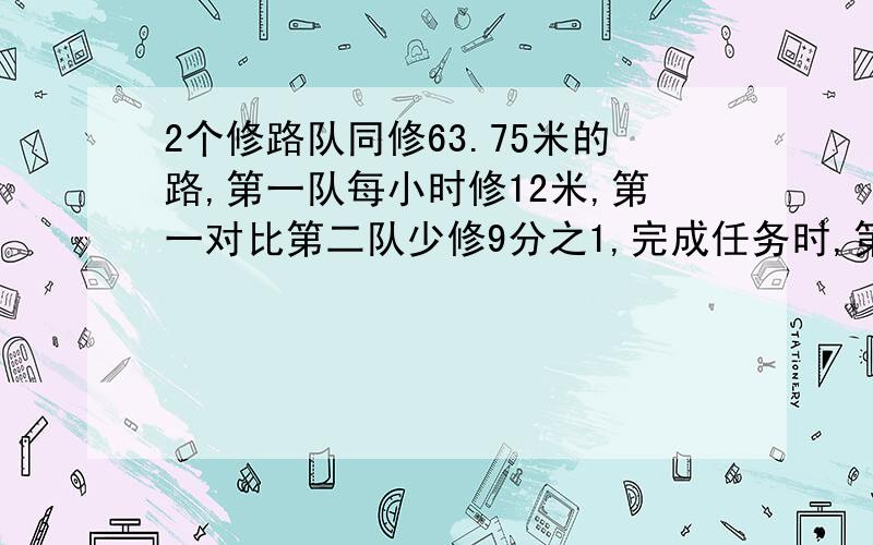 2个修路队同修63.75米的路,第一队每小时修12米,第一对比第二队少修9分之1,完成任务时,第一队修了多少