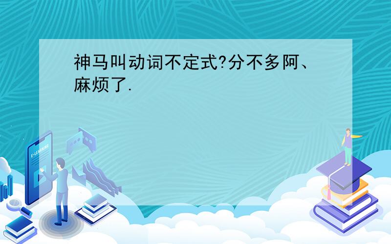 神马叫动词不定式?分不多阿、麻烦了.