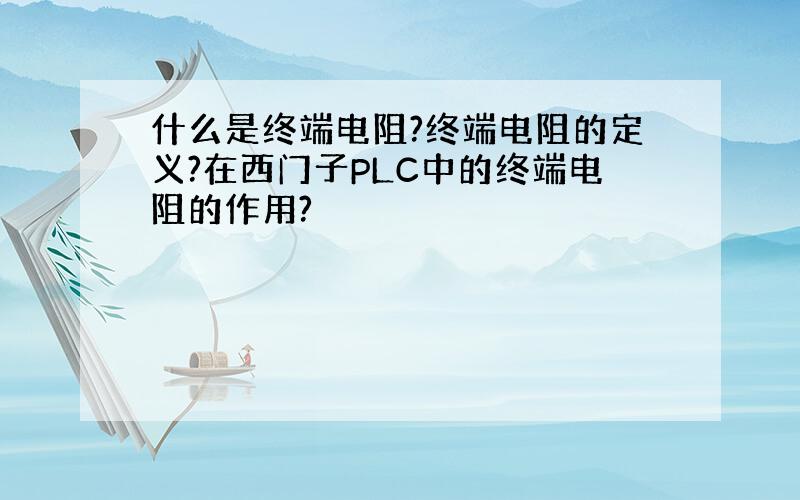 什么是终端电阻?终端电阻的定义?在西门子PLC中的终端电阻的作用?