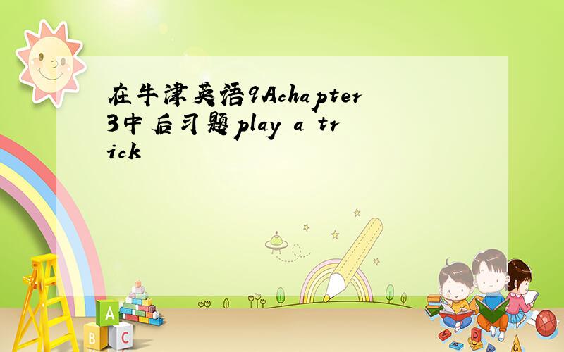 在牛津英语9Achapter3中后习题play a trick