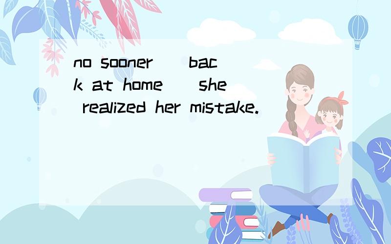 no sooner__back at home__she realized her mistake.