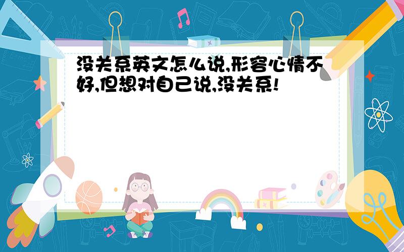 没关系英文怎么说,形容心情不好,但想对自己说,没关系!