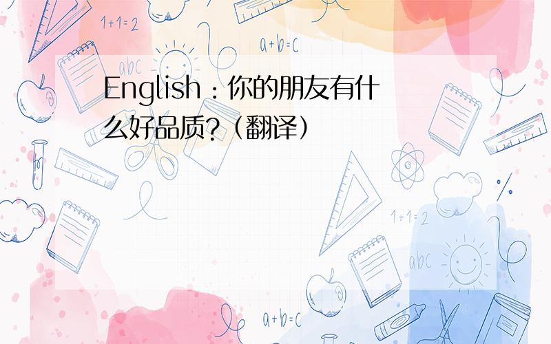 English：你的朋友有什么好品质?（翻译）