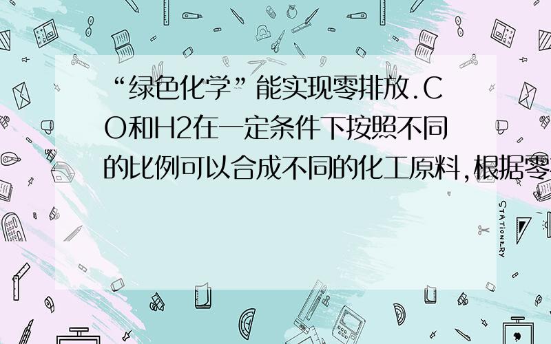 “绿色化学”能实现零排放.CO和H2在一定条件下按照不同的比例可以合成不同的化工原料,根据零排放的要求