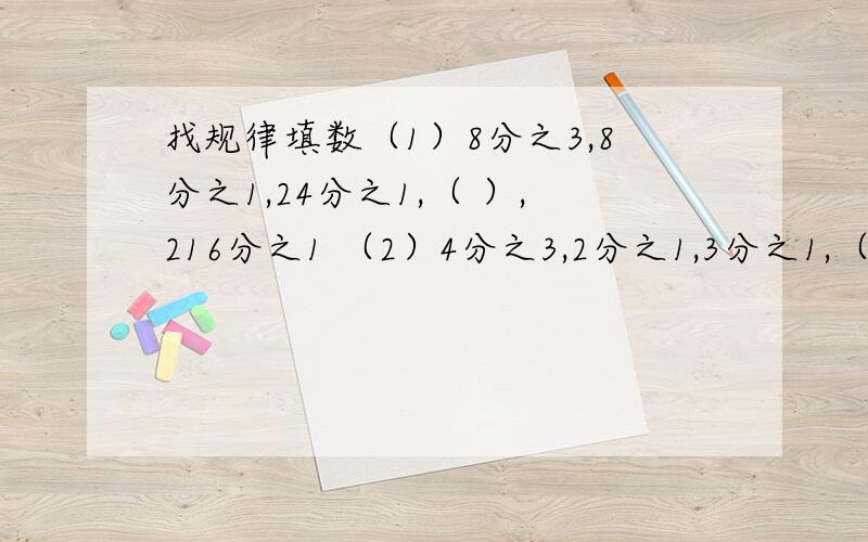 找规律填数（1）8分之3,8分之1,24分之1,（ ）,216分之1 （2）4分之3,2分之1,3分之1,（ ）,27分