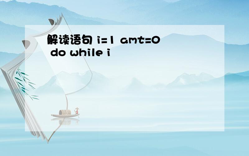 解读语句 i=1 amt=0 do while i