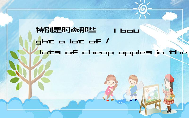 特别是时态那些……I bought a lot of / lots of cheap apples in the gre