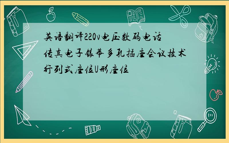 英语翻译220v电压数码电话传真电子银幕多孔插座会议技术行列式座位U形座位