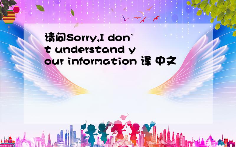 请问Sorry,I don`t understand your information 译 中文