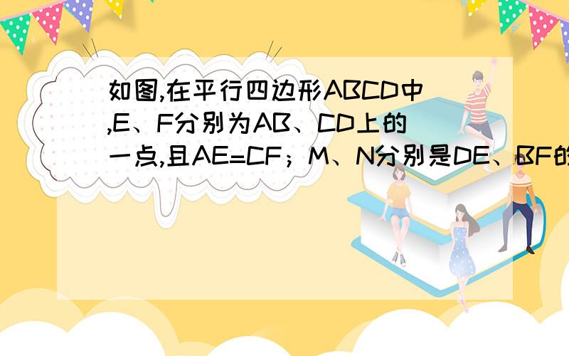 如图,在平行四边形ABCD中,E、F分别为AB、CD上的一点,且AE=CF；M、N分别是DE、BF的中点.四边形ENFM