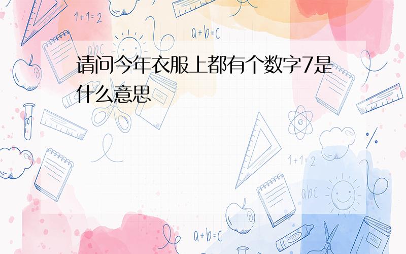 请问今年衣服上都有个数字7是什么意思