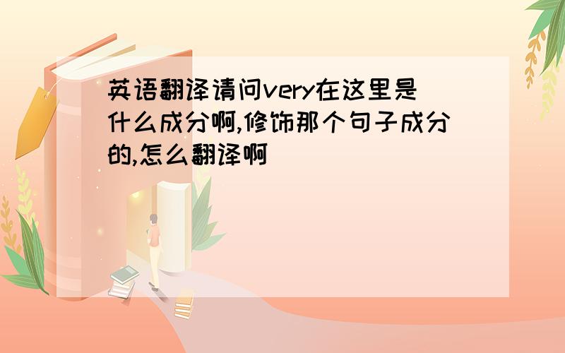 英语翻译请问very在这里是什么成分啊,修饰那个句子成分的,怎么翻译啊