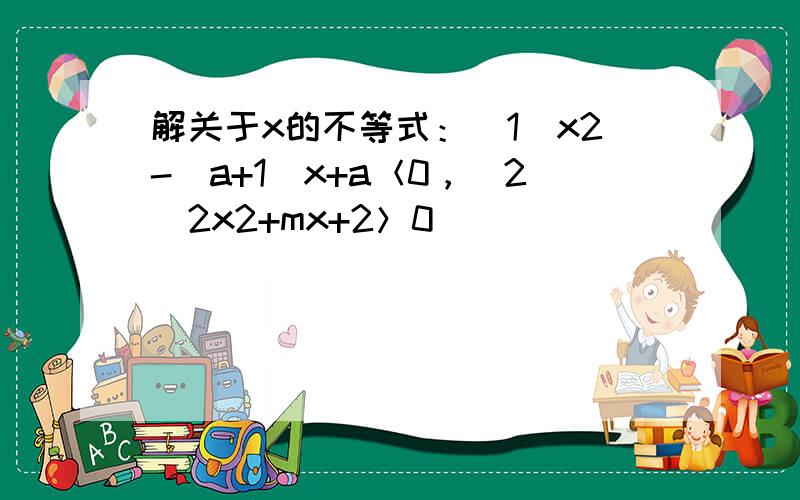 解关于x的不等式：（1）x2-（a+1）x+a＜0，（2）2x2+mx+2＞0．