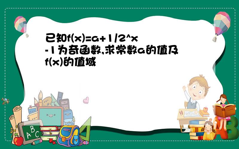 已知f(x)=a+1/2^x-1为奇函数,求常数a的值及f(x)的值域