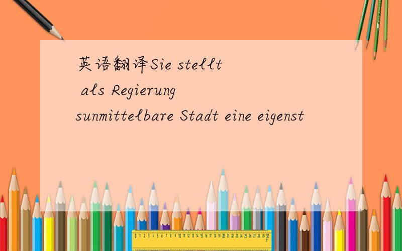 英语翻译Sie stellt als Regierungsunmittelbare Stadt eine eigenst