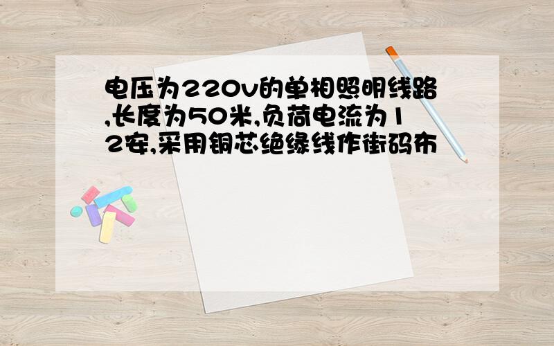 电压为220v的单相照明线路,长度为50米,负荷电流为12安,采用铜芯绝缘线作街码布