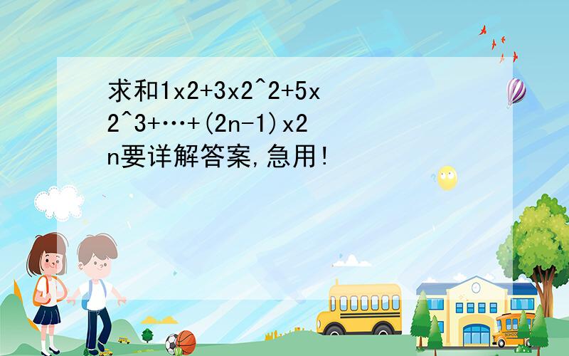 求和1x2+3x2^2+5x2^3+…+(2n-1)x2n要详解答案,急用!