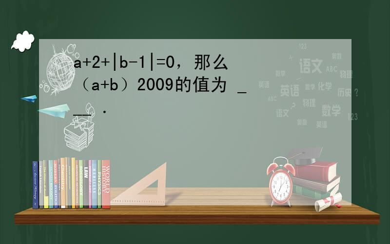 a+2+|b-1|=0，那么（a+b）2009的值为 ___ ．