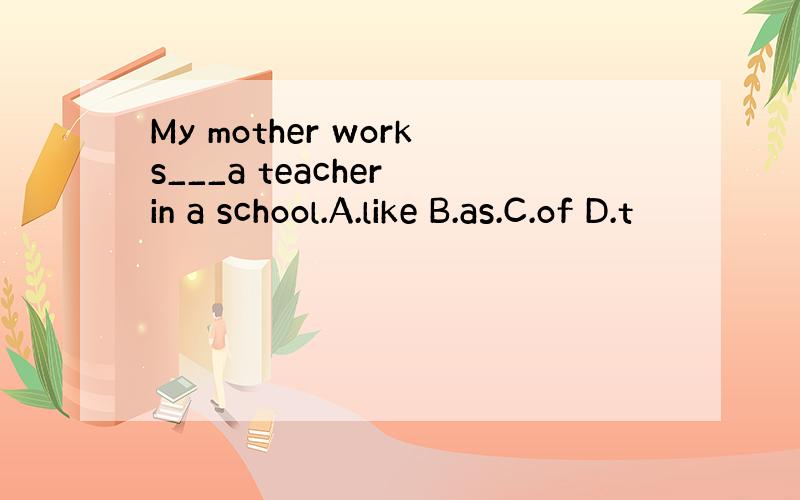 My mother works___a teacher in a school.A.like B.as.C.of D.t