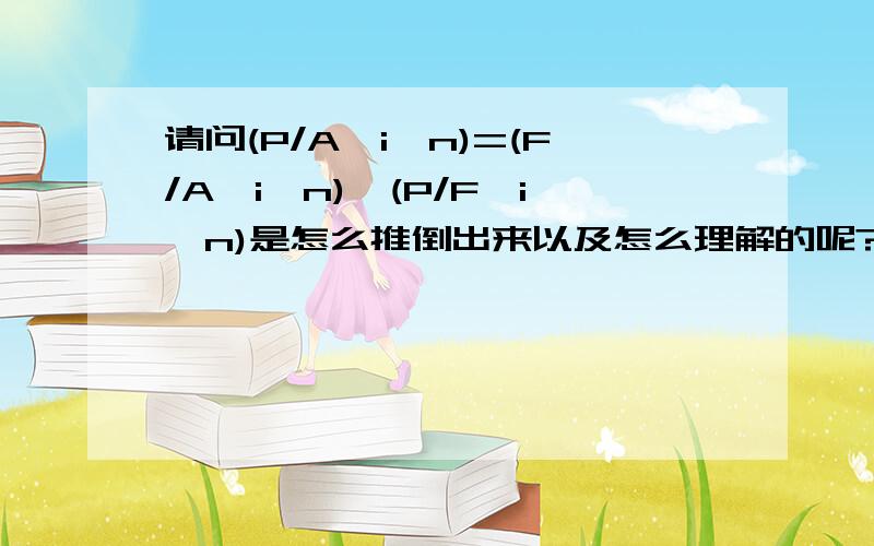 请问(P/A,i,n)=(F/A,i,n)*(P/F,i,n)是怎么推倒出来以及怎么理解的呢?