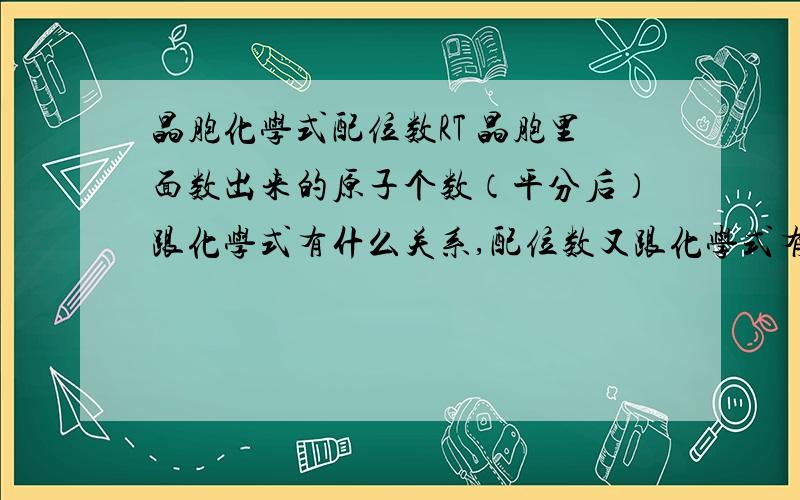 晶胞化学式配位数RT 晶胞里面数出来的原子个数（平分后）跟化学式有什么关系,配位数又跟化学式有什么关系,有点忘了