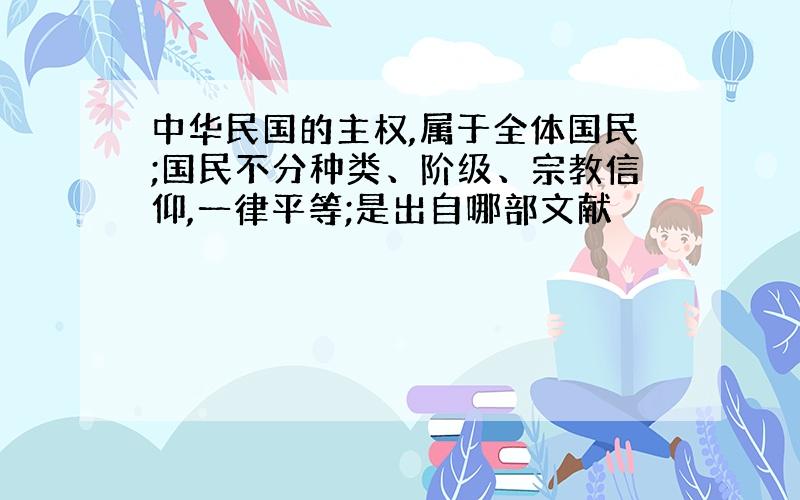 中华民国的主权,属于全体国民;国民不分种类、阶级、宗教信仰,一律平等;是出自哪部文献