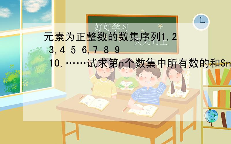 元素为正整数的数集序列1,2 3,4 5 6,7 8 9 10,……试求第n个数集中所有数的和Sn