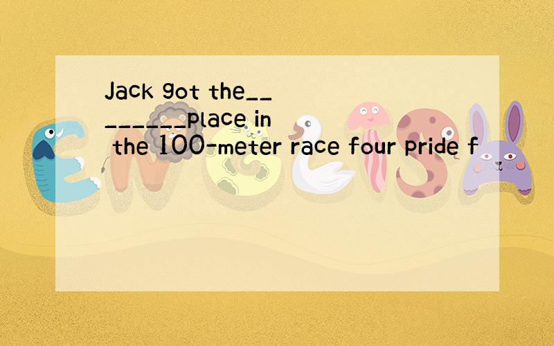 Jack got the________place in the 100-meter race four pride f