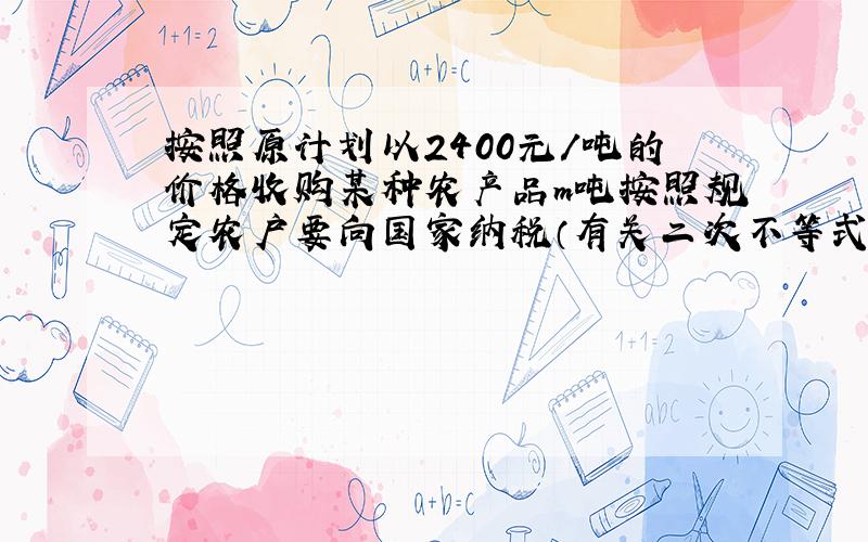 按照原计划以2400元/吨的价格收购某种农产品m吨按照规定农户要向国家纳税（有关二次不等式的问题）