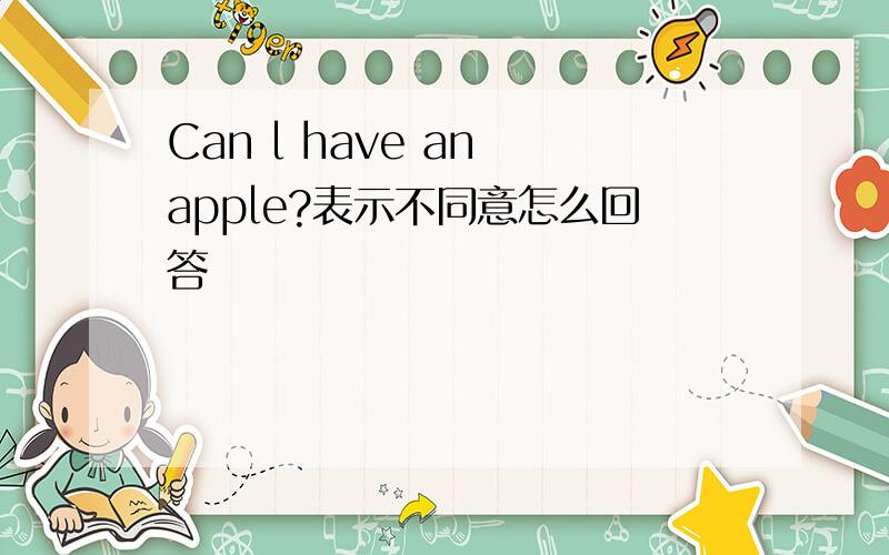 Can l have an apple?表示不同意怎么回答