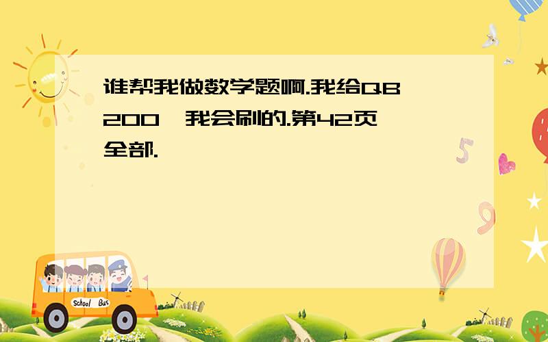 谁帮我做数学题啊.我给QB 200,我会刷的.第42页 全部.