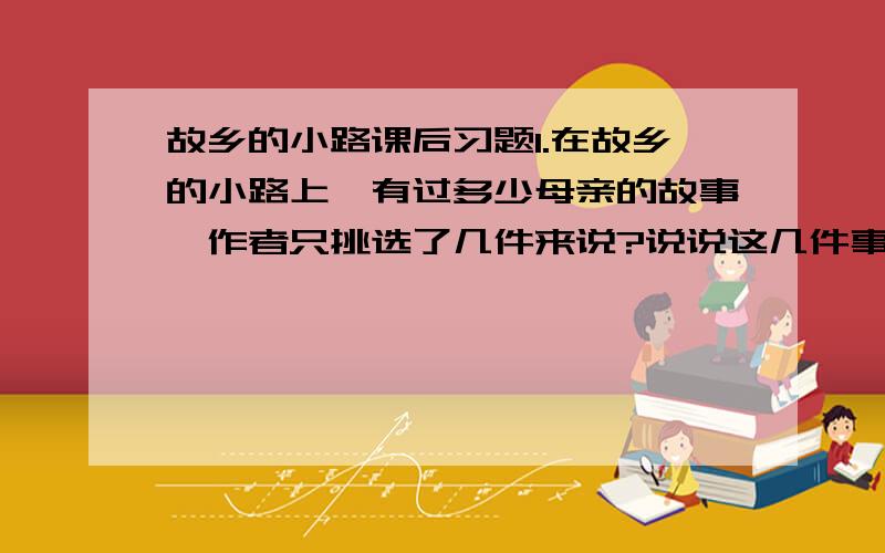 故乡的小路课后习题1.在故乡的小路上,有过多少母亲的故事,作者只挑选了几件来说?说说这几件事的感人之处.