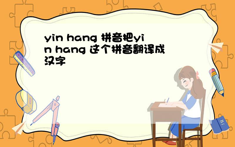 yin hang 拼音把yin hang 这个拼音翻译成汉字