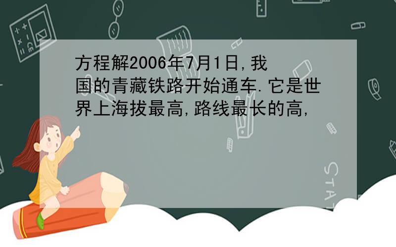 方程解2006年7月1日,我国的青藏铁路开始通车.它是世界上海拔最高,路线最长的高,