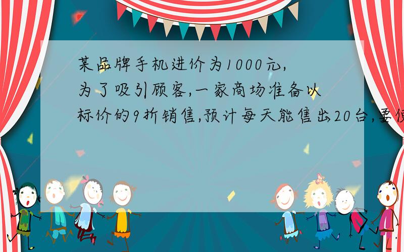 某品牌手机进价为1000元,为了吸引顾客,一家商场准备以标价的9折销售,预计每天能售出20台,要使每天的利润达到1600