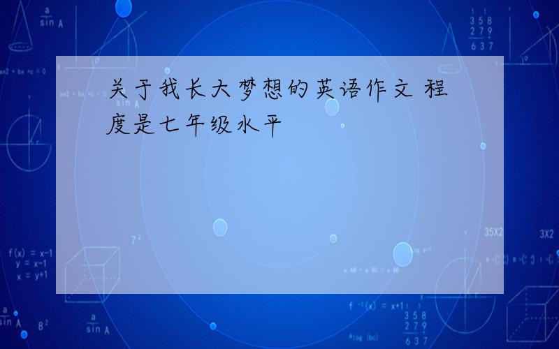 关于我长大梦想的英语作文 程度是七年级水平