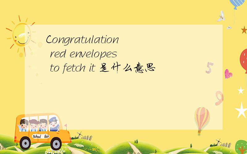 Congratulation red envelopes to fetch it 是什么意思