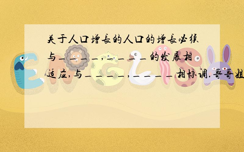 关于人口增长的人口的增长必须与____,____的发展相适应,与____,____相协调.哥哥姐姐们帮帮啊