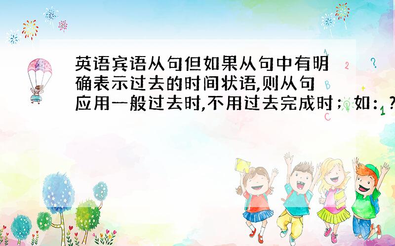 英语宾语从句但如果从句中有明确表示过去的时间状语,则从句应用一般过去时,不用过去完成时；如：?He said he ha