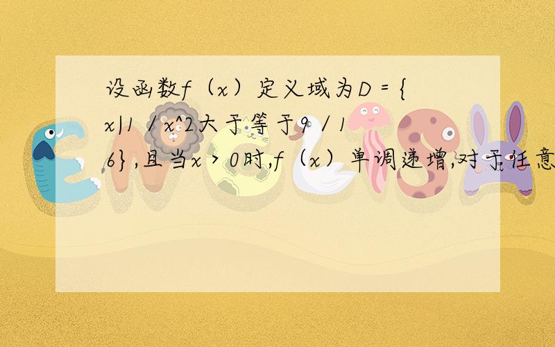 设函数f（x）定义域为D＝{x|1／x^2大于等于9／16},且当x＞0时,f（x）单调递增,对于任意x,y属于D,f（