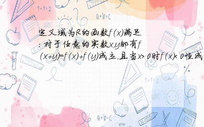 定义域为R的函数f（x）满足：对于任意的实数x，y都有f（x+y）=f（x）+f（y）成立，且当x＞0时f（x）＜0恒成