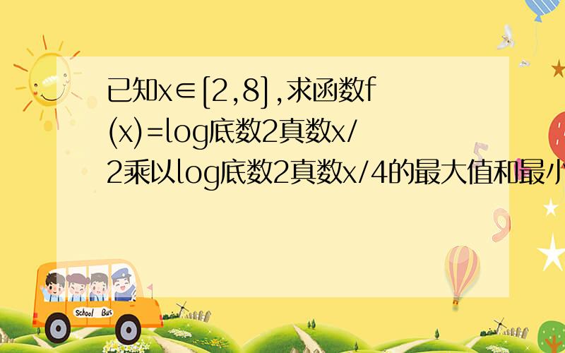 已知x∈[2,8],求函数f(x)=log底数2真数x/2乘以log底数2真数x/4的最大值和最小值