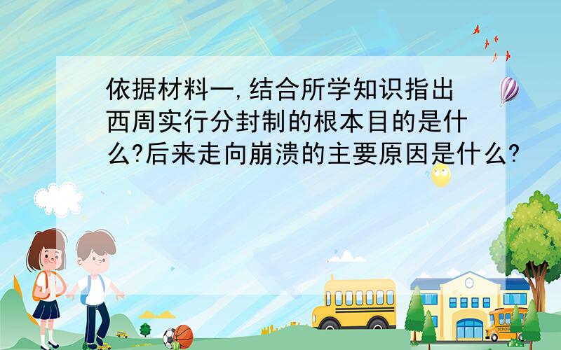 依据材料一,结合所学知识指出西周实行分封制的根本目的是什么?后来走向崩溃的主要原因是什么?